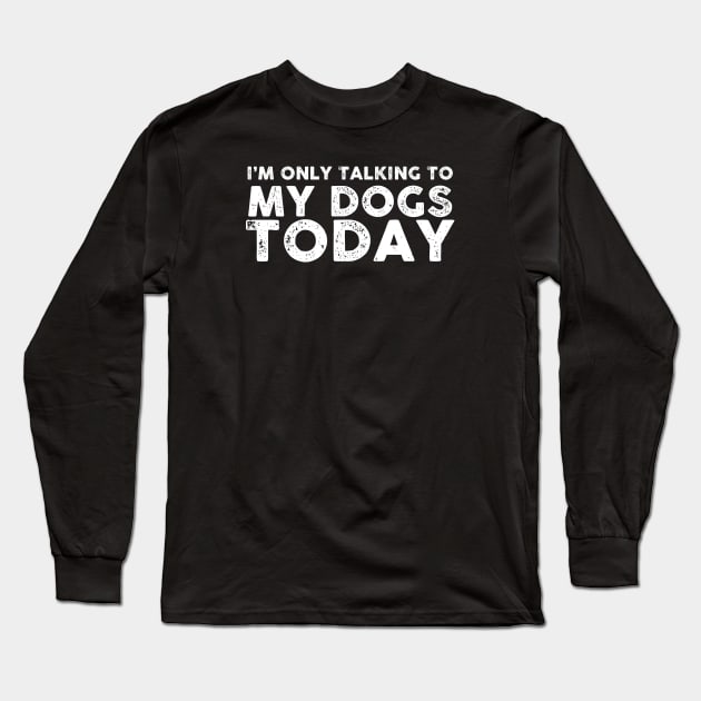 I'M Only Talking To My Dogs Today Long Sleeve T-Shirt by Artistry Vibes